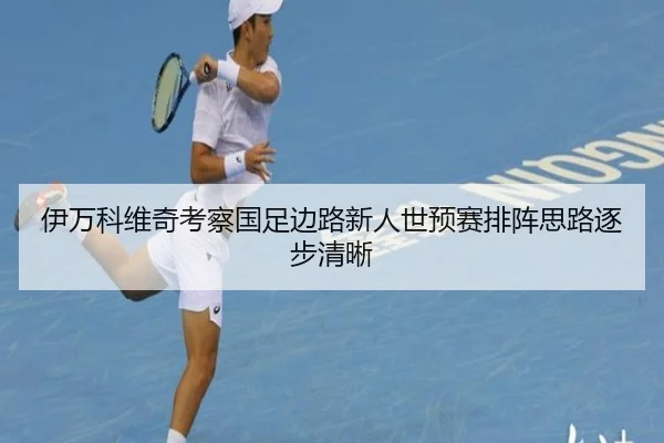 伊万科维奇考察国足边路新人世预赛排阵思路逐步清晰 | ILAN SPORTS